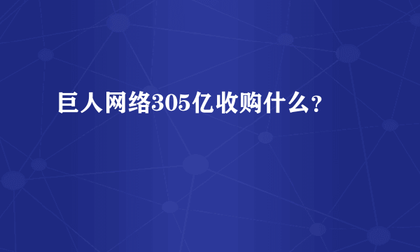 巨人网络305亿收购什么？