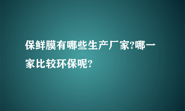 保鲜膜有哪些生产厂家?哪一家比较环保呢?