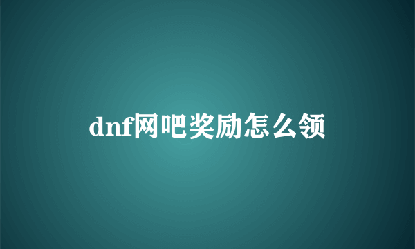 dnf网吧奖励怎么领