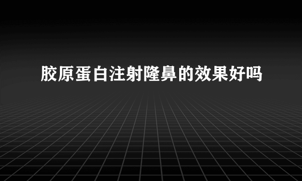 胶原蛋白注射隆鼻的效果好吗