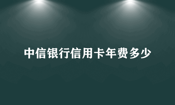 中信银行信用卡年费多少