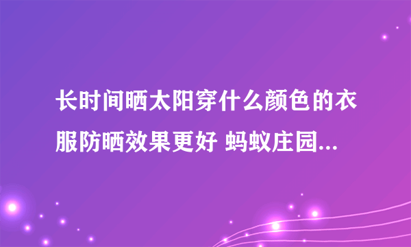 长时间晒太阳穿什么颜色的衣服防晒效果更好 蚂蚁庄园每日一题