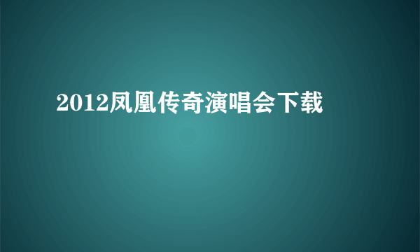 2012凤凰传奇演唱会下载