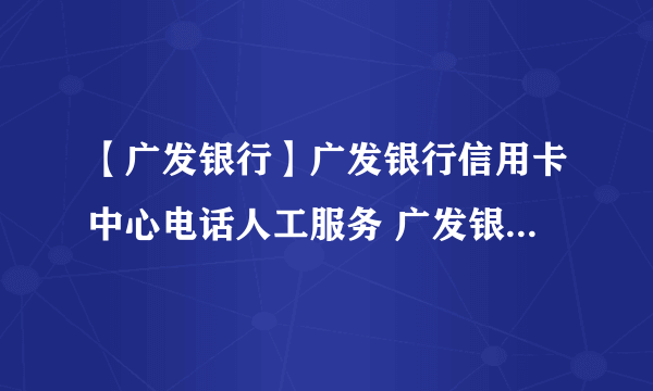 【广发银行】广发银行信用卡中心电话人工服务 广发银行信用卡的积分怎么兑换