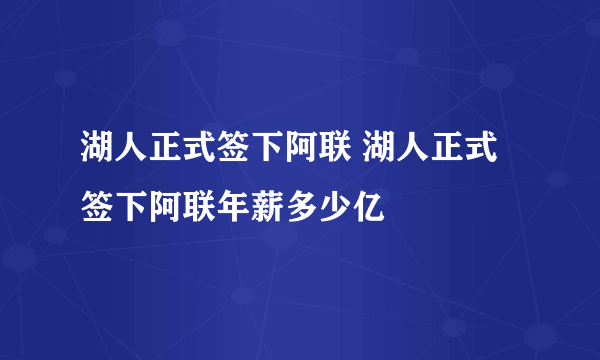 湖人正式签下阿联 湖人正式签下阿联年薪多少亿