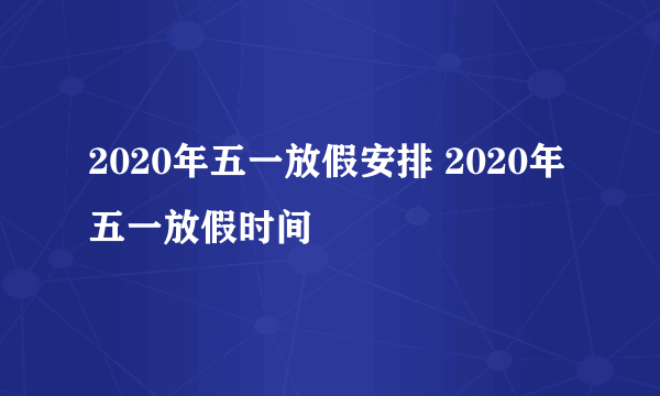 2020年五一放假安排 2020年五一放假时间