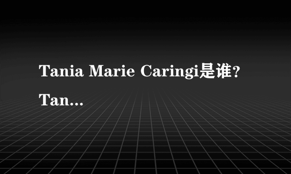 Tania Marie Caringi是谁？Tania Marie Caringi怎么读