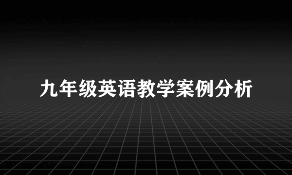 九年级英语教学案例分析