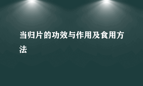 当归片的功效与作用及食用方法