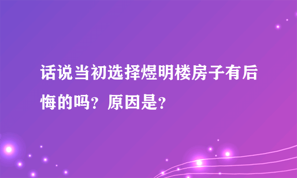 话说当初选择煜明楼房子有后悔的吗？原因是？