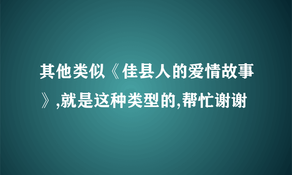 其他类似《佳县人的爱情故事》,就是这种类型的,帮忙谢谢