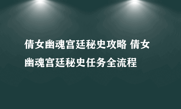 倩女幽魂宫廷秘史攻略 倩女幽魂宫廷秘史任务全流程