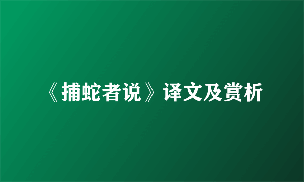 《捕蛇者说》译文及赏析