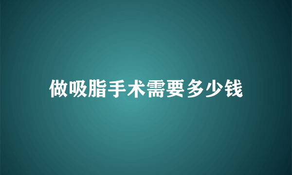 做吸脂手术需要多少钱