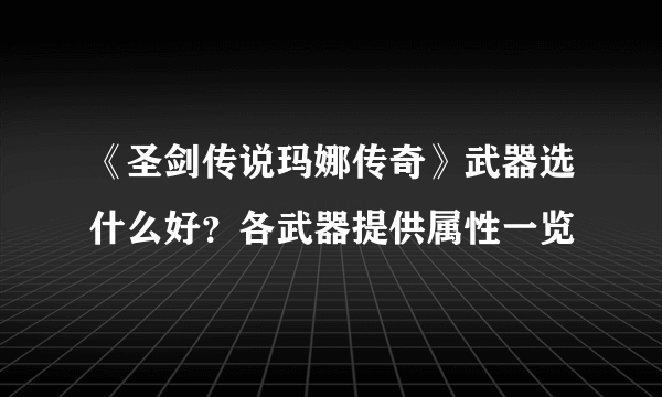 《圣剑传说玛娜传奇》武器选什么好？各武器提供属性一览