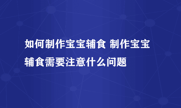 如何制作宝宝辅食 制作宝宝辅食需要注意什么问题