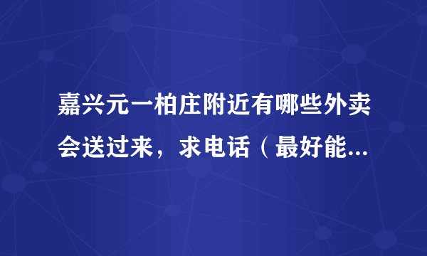 嘉兴元一柏庄附近有哪些外卖会送过来，求电话（最好能一份起送的）