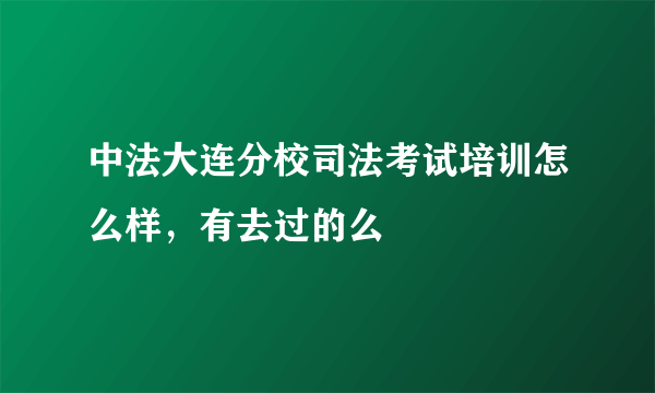 中法大连分校司法考试培训怎么样，有去过的么