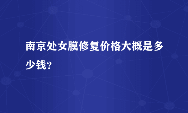 南京处女膜修复价格大概是多少钱？