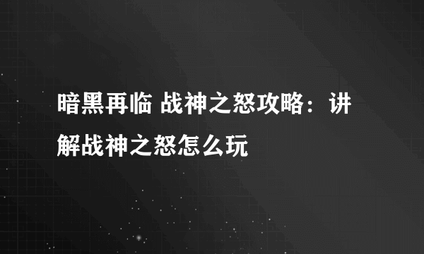 暗黑再临 战神之怒攻略：讲解战神之怒怎么玩