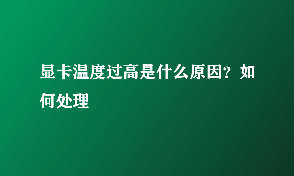 显卡温度过高是什么原因？如何处理