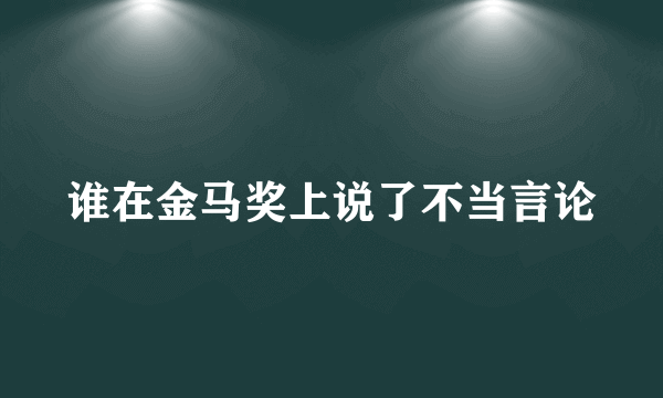 谁在金马奖上说了不当言论