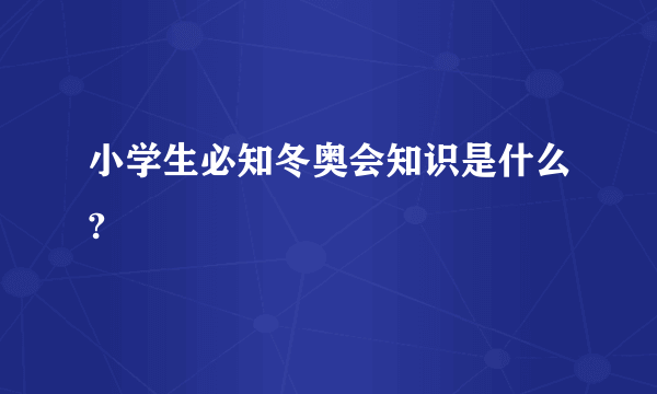 小学生必知冬奥会知识是什么?