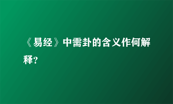 《易经》中需卦的含义作何解释？