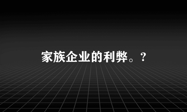 家族企业的利弊。?