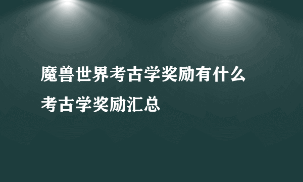 魔兽世界考古学奖励有什么 考古学奖励汇总