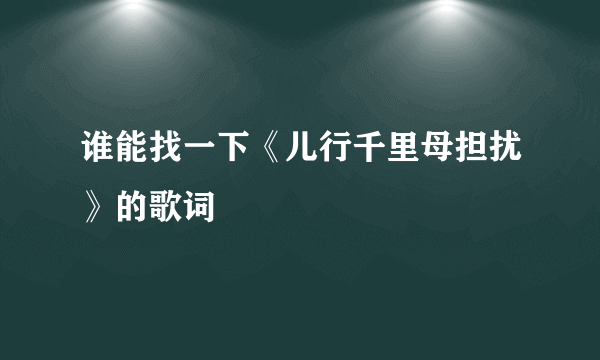 谁能找一下《儿行千里母担扰》的歌词