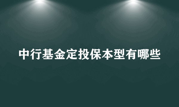 中行基金定投保本型有哪些