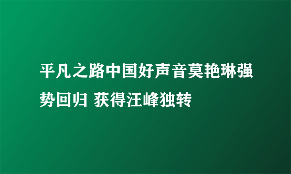 平凡之路中国好声音莫艳琳强势回归 获得汪峰独转