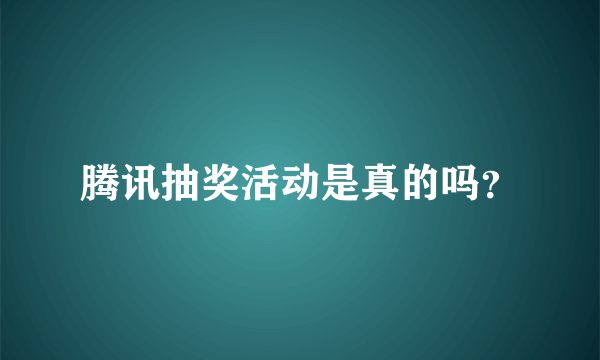 腾讯抽奖活动是真的吗？