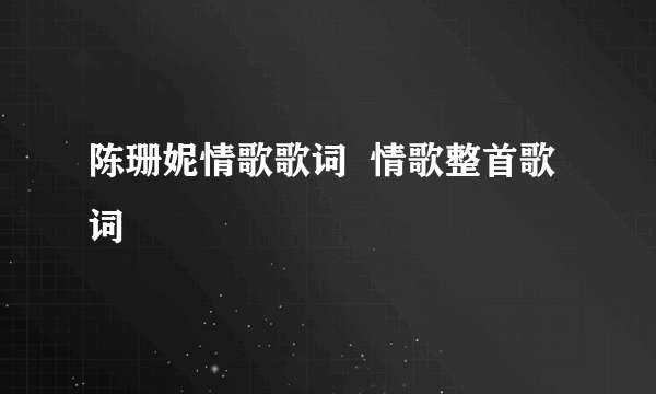 陈珊妮情歌歌词  情歌整首歌词