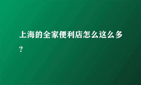 上海的全家便利店怎么这么多？