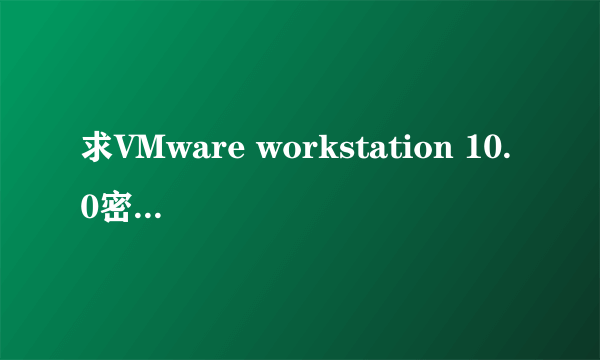 求VMware workstation 10.0密钥！！感激不尽