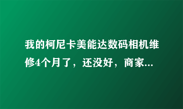 我的柯尼卡美能达数码相机维修4个月了，还没好，商家总说在调聚集，这正常吗