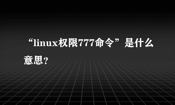 “linux权限777命令”是什么意思？