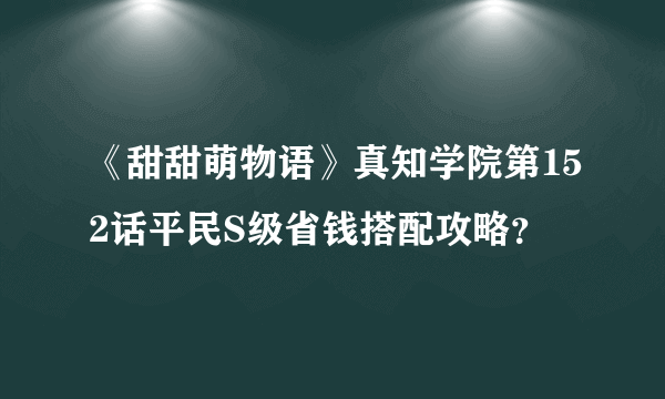 《甜甜萌物语》真知学院第152话平民S级省钱搭配攻略？