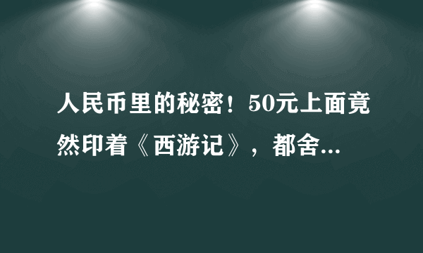 人民币里的秘密！50元上面竟然印着《西游记》，都舍不得花了！