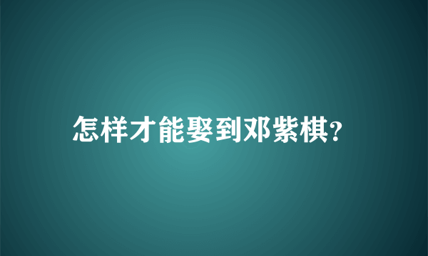 怎样才能娶到邓紫棋？