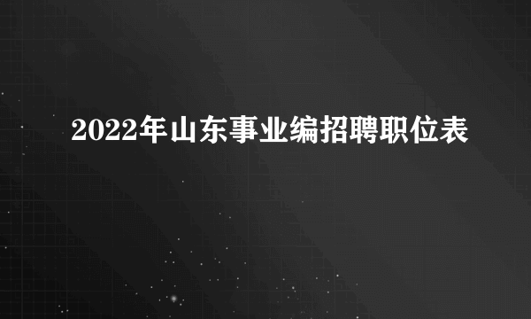 2022年山东事业编招聘职位表