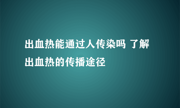 出血热能通过人传染吗 了解出血热的传播途径