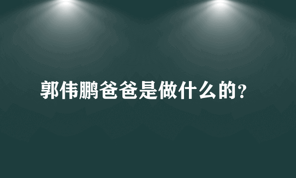 郭伟鹏爸爸是做什么的？