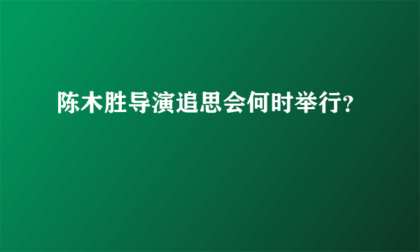 陈木胜导演追思会何时举行？