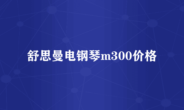 舒思曼电钢琴m300价格