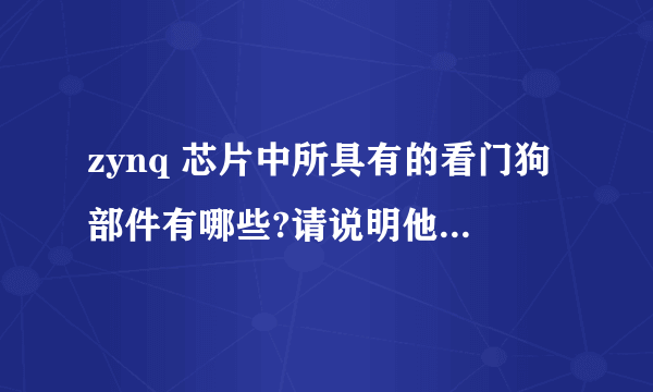 zynq 芯片中所具有的看门狗部件有哪些?请说明他们各自的功能。