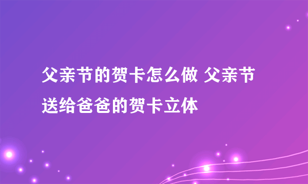 父亲节的贺卡怎么做 父亲节送给爸爸的贺卡立体