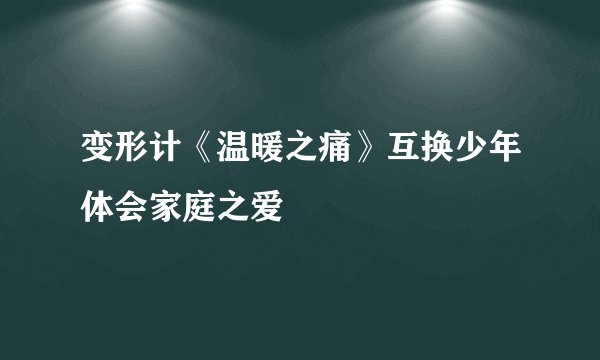 变形计《温暖之痛》互换少年体会家庭之爱